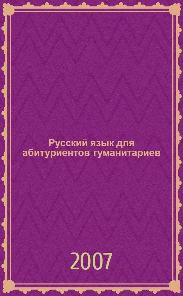Русский язык для абитуриентов-гуманитариев : в таблицах : орфография и пунктуация, упражнения и ответы, краткий курс языкознания, как избежать ошибок: проверка