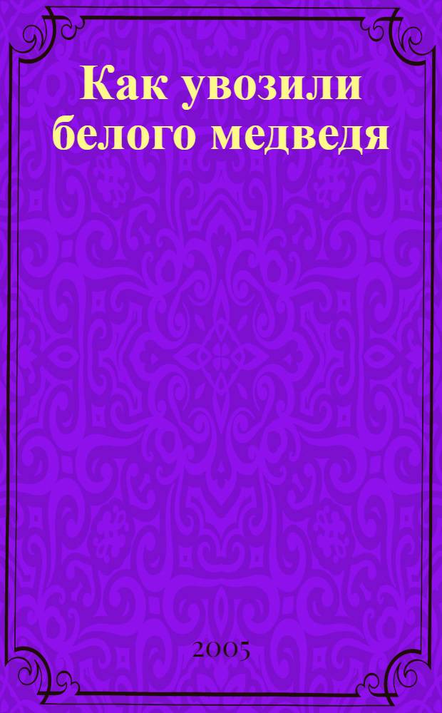 Как увозили белого медведя : (стихи для детей и о детях)