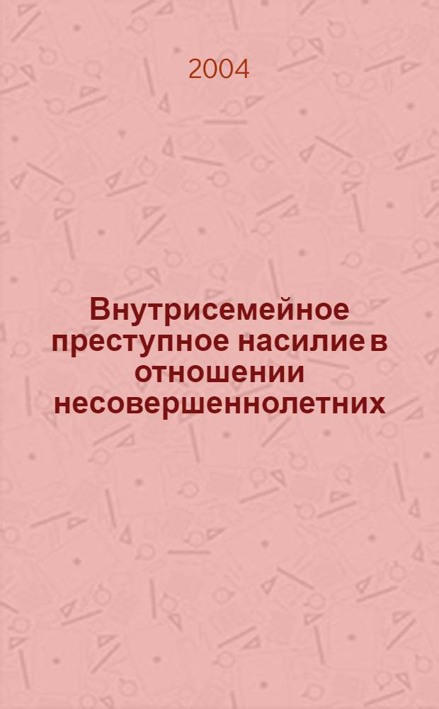 Внутрисемейное преступное насилие в отношении несовершеннолетних: причины, тенденции, противодействие : автореферат диссертации на соискание ученой степени к.ю.н. : специальность 12.00.08