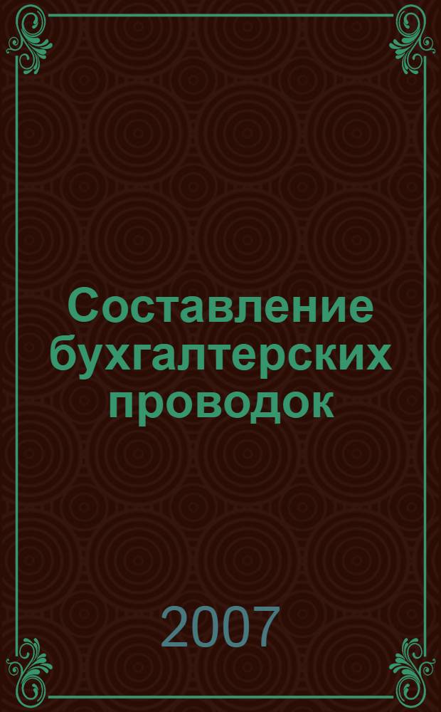 Составление бухгалтерских проводок : корреспонденция счетов, комментарии, примеры : практическое пособие