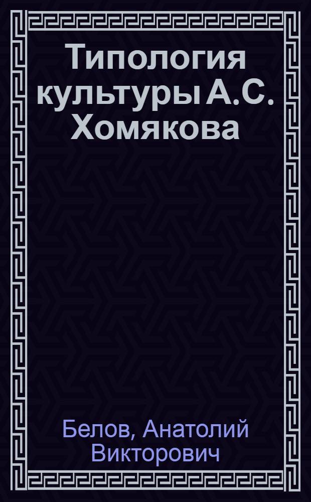 Типология культуры А.С. Хомякова : к 200-летию со дня рождения