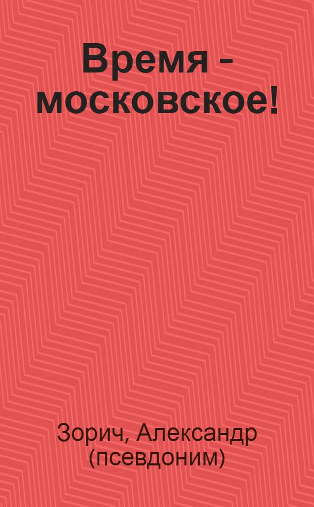 Время - московское!: роман; Топоры и Лотосы; Дети Онегина и Татьяны: повести / Александр Зорич