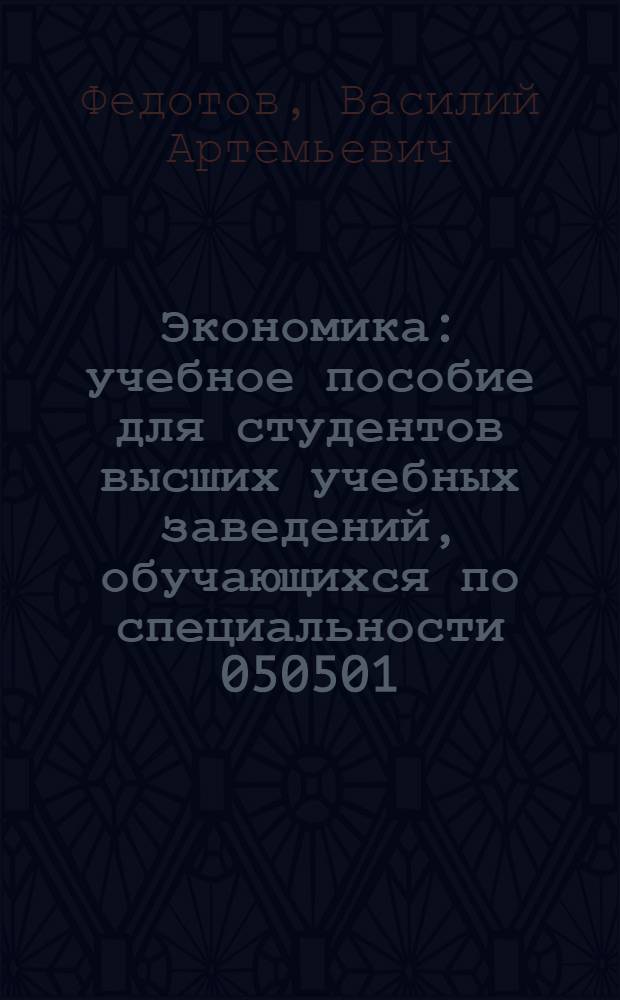 Экономика : учебное пособие для студентов высших учебных заведений, обучающихся по специальности 050501.65 "Профессиональное обучение" (по отраслям)