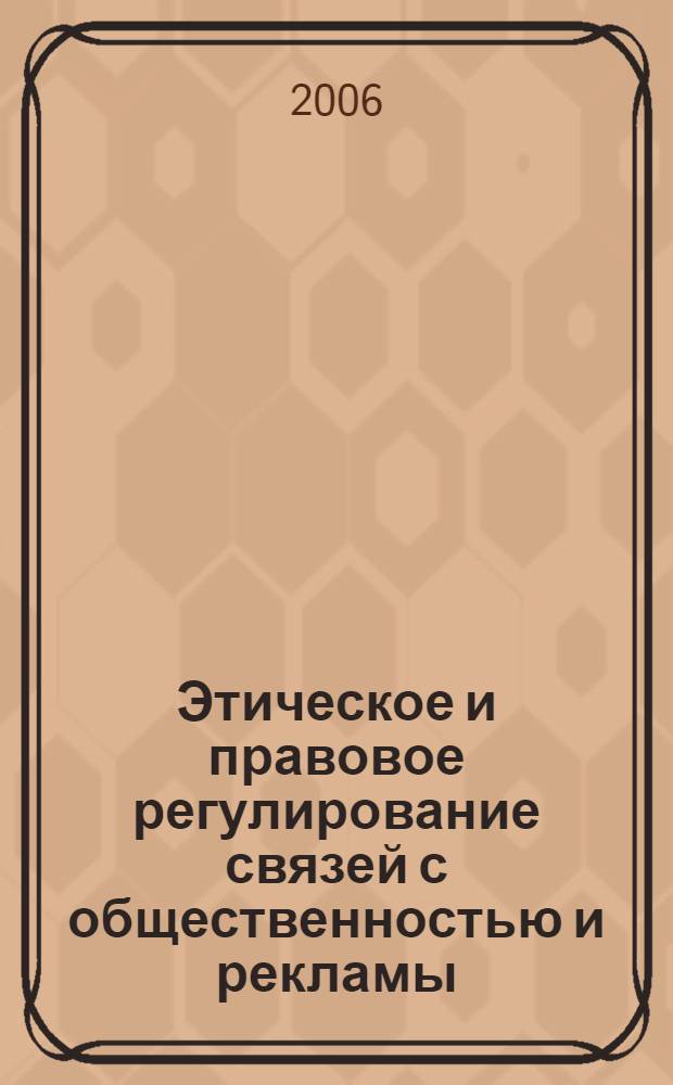 Этическое и правовое регулирование связей с общественностью и рекламы : учебное пособие для студентов специальностей "Связи с общественностью" и "Реклама"