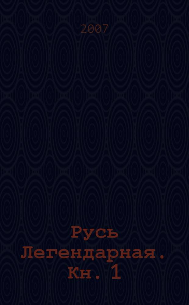 Русь Легендарная. Кн. 1 : Древнейшая история русского народа, неизвестные страницы великого прошлого, мифы и предания "седой старины"
