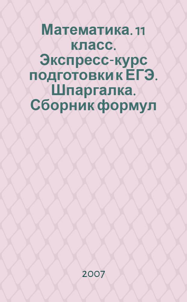 Математика. 11 класс. Экспресс-курс подготовки к ЕГЭ. Шпаргалка. Сборник формул