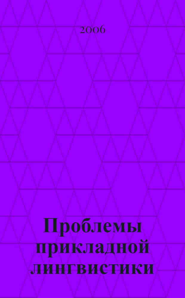 Проблемы прикладной лингвистики : международная научно-практическая конференция, 28-29 декабря 2006 г. : сборник статей