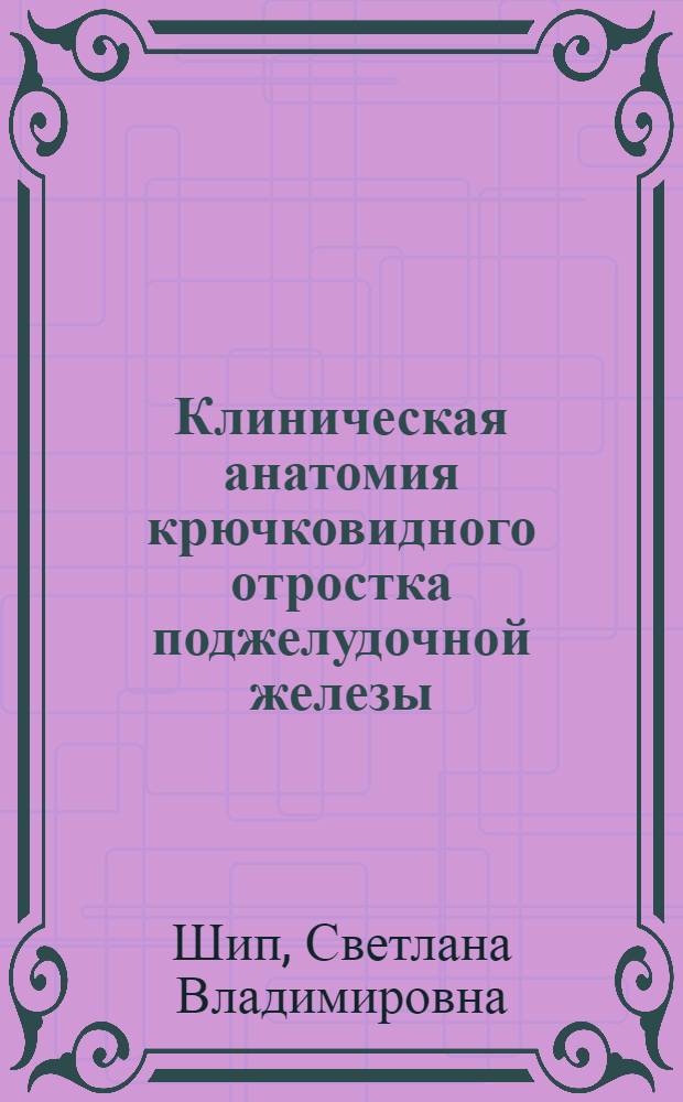 Клиническая анатомия крючковидного отростка поджелудочной железы : автореферат диссертации на соискание ученой степени к.м.н. : специальность 14.00.02
