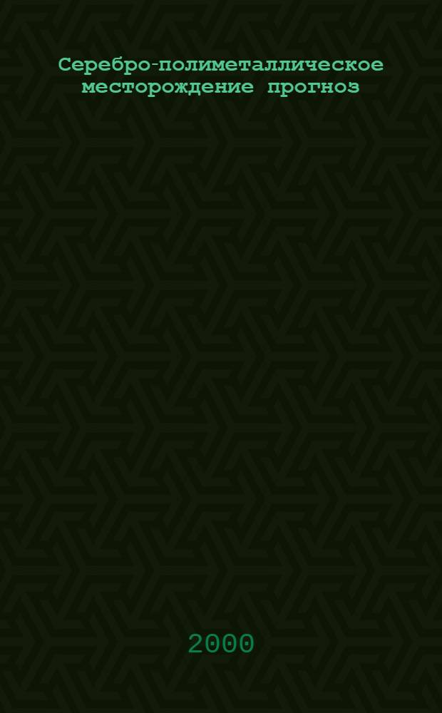 Серебро-полиметаллическое месторождение прогноз: минералого-геохимические особенности и генезис : автореферат диссертации на соискание ученой степени к.г.-м.н. : специальность 04.00.11