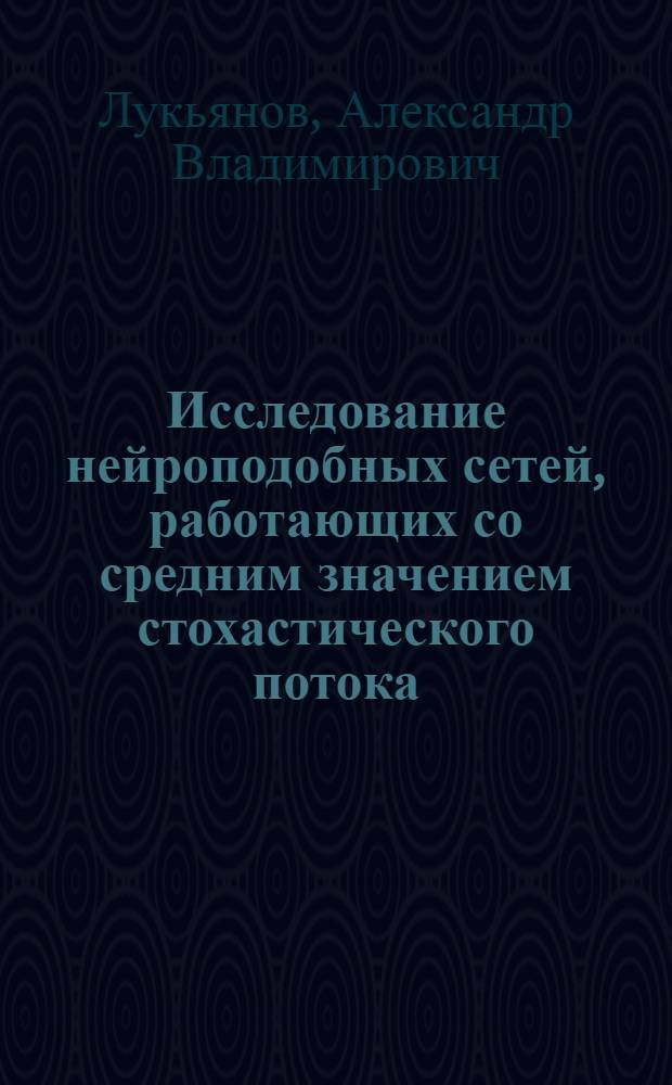Исследование нейроподобных сетей, работающих со средним значением стохастического потока : автореферат диссертации на соискание ученой степени к.ф.-м.н. : специальность 05.13.17