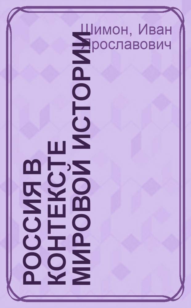Россия в контексте мировой истории : с древнейших времен до начала XVIII в. : в схемах и таблицах : учебное пособие : для студентов всех направлений и специальностей