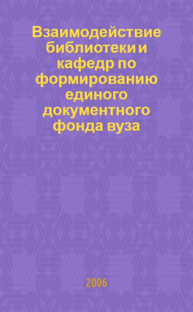 Взаимодействие библиотеки и кафедр по формированию единого документного фонда вуза : материалы научно-практической конференции, 6-7 апреля 2006 г