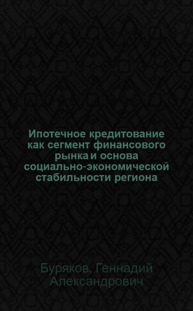 Ипотечное кредитование как сегмент финансового рынка и основа социально-экономической стабильности региона : монография