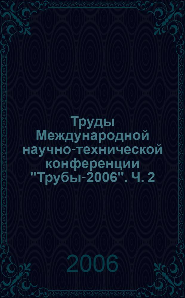 Труды Международной научно-технической конференции "Трубы-2006". [Ч. 2]