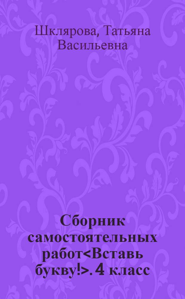 Сборник самостоятельных работ<Вставь букву!>. 4 класс : Рус. яз