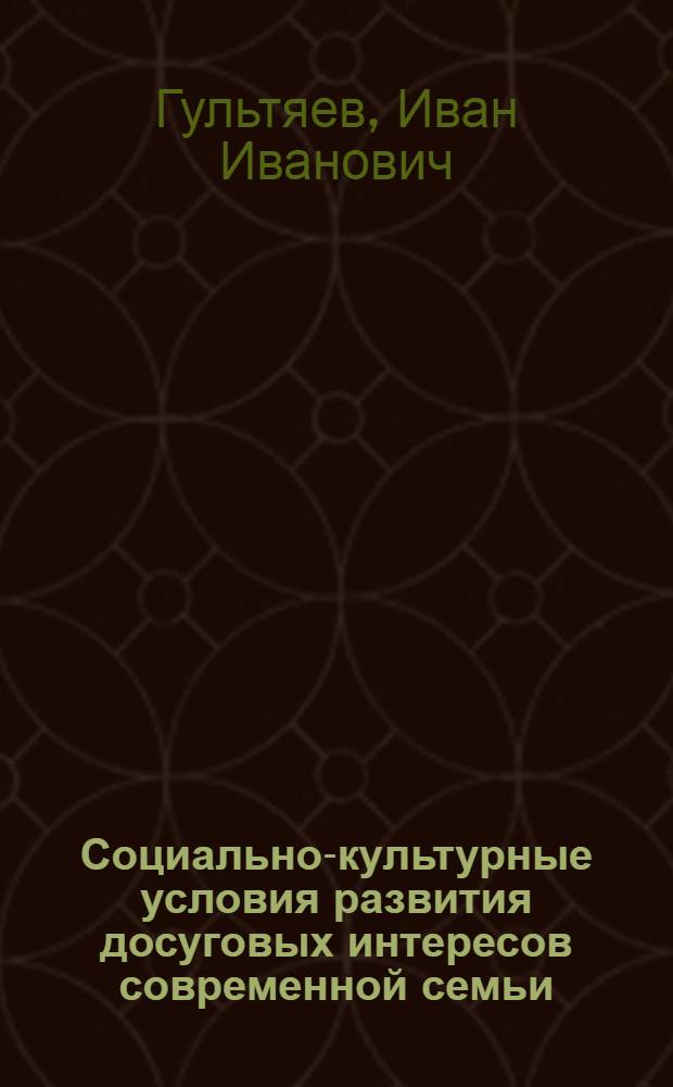 Социально-культурные условия развития досуговых интересов современной семьи : автореферат диссертации на соискание ученой степени к.п.н. : специальность 13.00.05