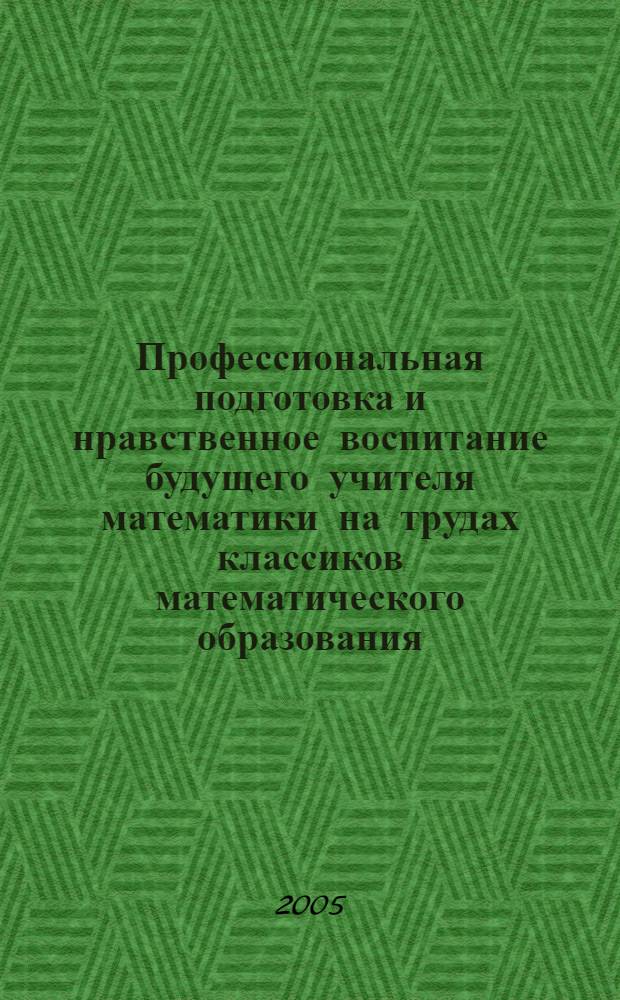 Профессиональная подготовка и нравственное воспитание будущего учителя математики на трудах классиков математического образования : автореферат диссертации на соискание ученой степени д.п.н. : специальность 13.00.02