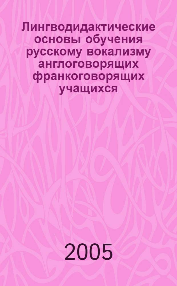Лингводидактические основы обучения русскому вокализму англоговорящих франкоговорящих учащихся : автореферат диссертации на соискание ученой степени к.п.н. : специальность 13.00.02