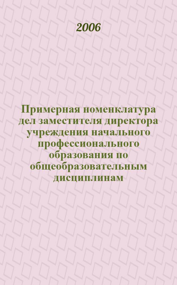 Примерная номенклатура дел заместителя директора учреждения начального профессионального образования по общеобразовательным дисциплинам : методические рекомендации по комплектованию, разработке и применению