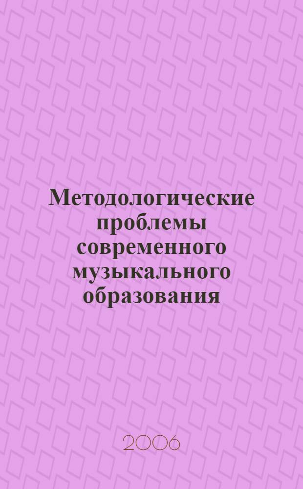 Методологические проблемы современного музыкального образования : материалы Межвузовского научно-практического семинара, 22 марта 2006 года