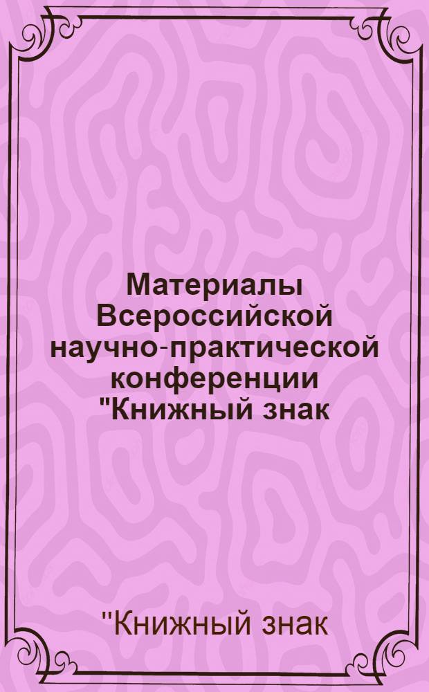 Материалы Всероссийской научно-практической конференции "Книжный знак: история и современность"