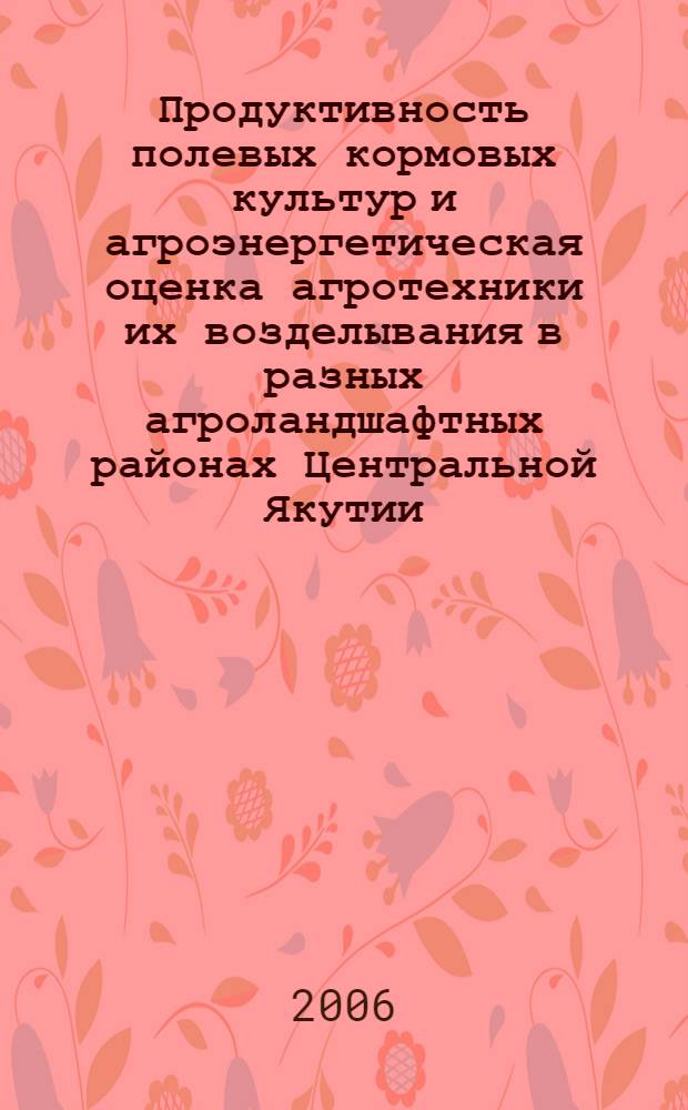 Продуктивность полевых кормовых культур и агроэнергетическая оценка агротехники их возделывания в разных агроландшафтных районах Центральной Якутии : автореф. дис. на соиск. учен. степ. канд. с.-х. наук : специальность 06.01.09 <Растениеводство>