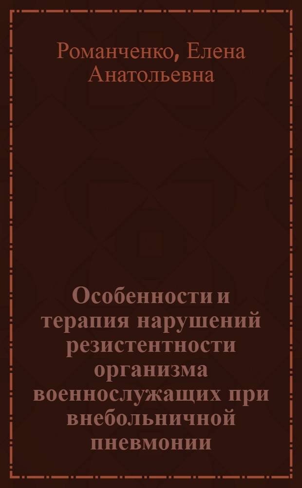 Особенности и терапия нарушений резистентности организма военнослужащих при внебольничной пневмонии : автореф. дис. на соиск. учен. степ. канд. мед. наук : специальность 14.00.43 <Пульмонология>