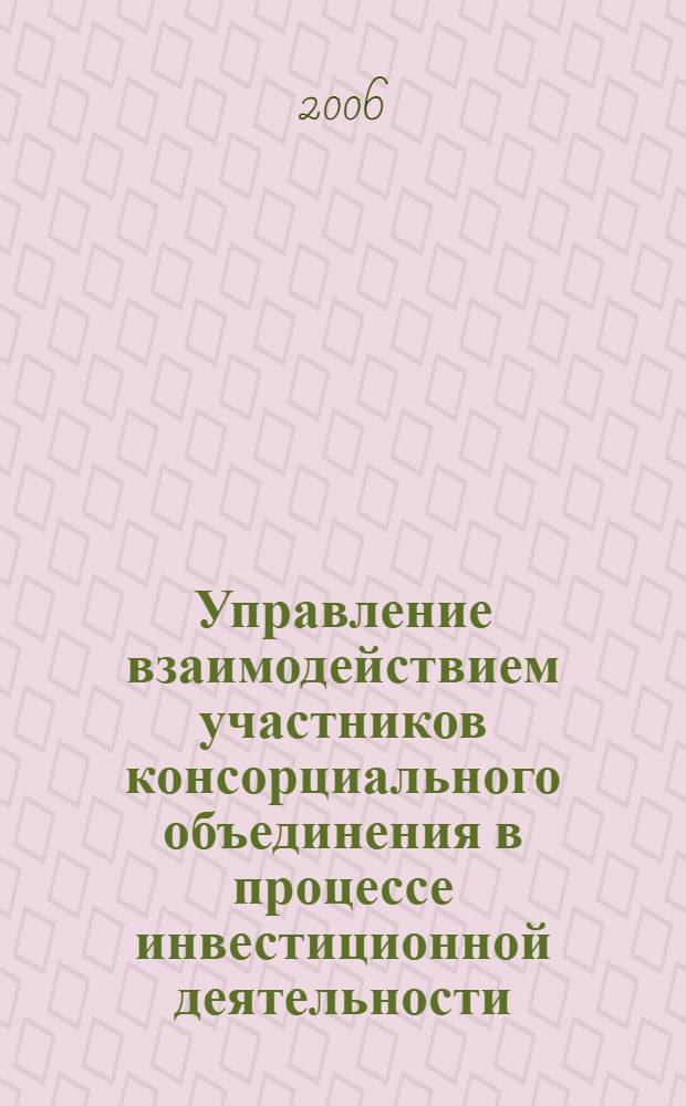 Управление взаимодействием участников консорциального объединения в процессе инвестиционной деятельности : автореф. дис. на соиск. учен. степ. канд. экон. наук : специальность 05.13.10 <Упр. в соц. и экон. системах>