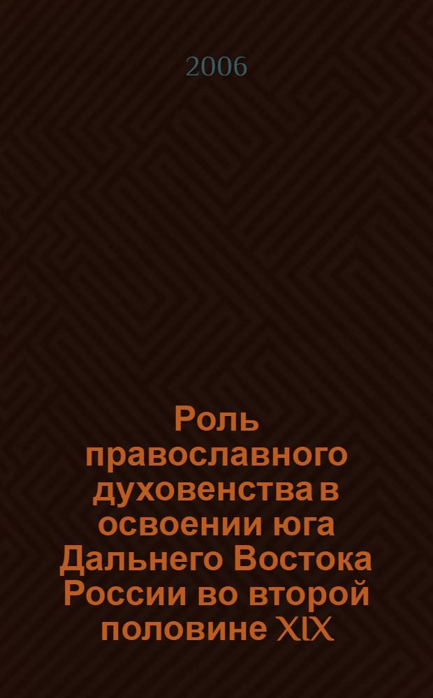 Роль православного духовенства в освоении юга Дальнего Востока России во второй половине XIX - начале XX вв. : автореф. дис. на соиск. учен. степ. канд. ист. наук : специальность 07.00.02 <Отечеств. история>