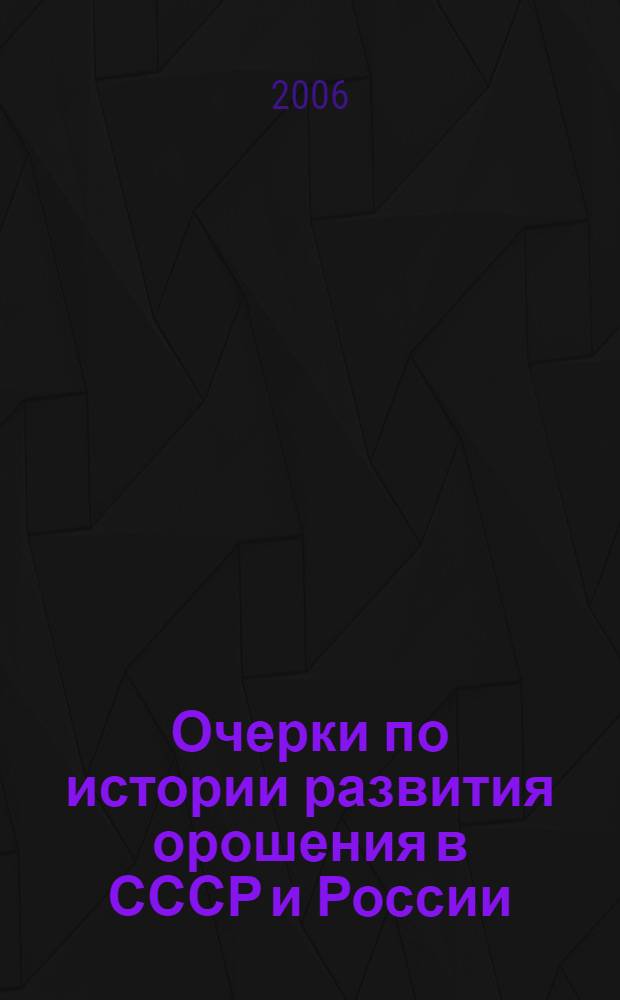 Очерки по истории развития орошения в СССР и России : монография