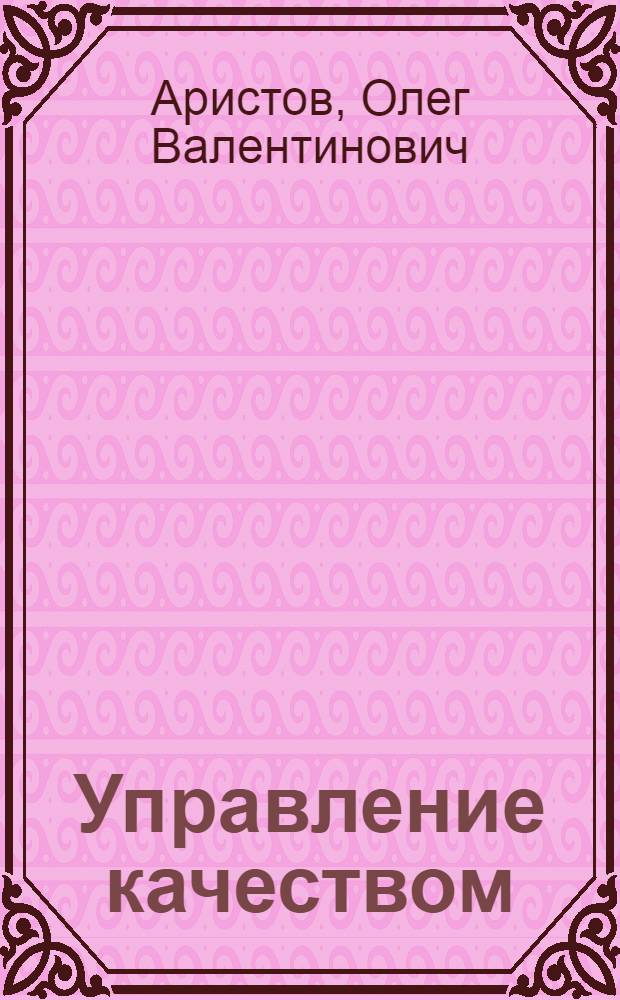 Управление качеством : учебник : для студентов высших учебных заведений, обучающихся по специальности 061100 "Менеджмент организации"