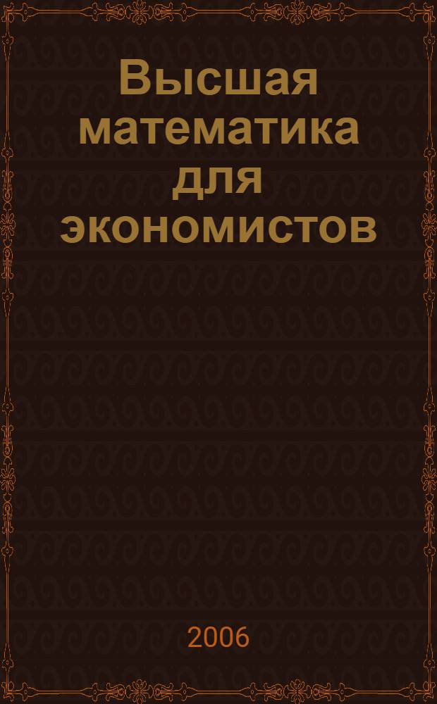 Высшая математика для экономистов : учебник для студентов высших учебных заведений, обучающихся по направлению "Экономика" и экономическим специальностям : учебное пособие для студентов экономических специальностей учреждений, обеспечивающих получение высшего образования