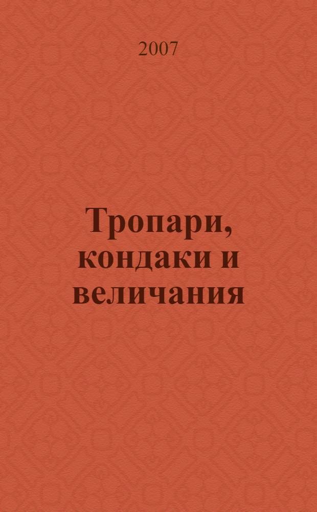 Тропари, кондаки и величания : на праздники Господни, Богородичны, святых великих и икон Божией Матери