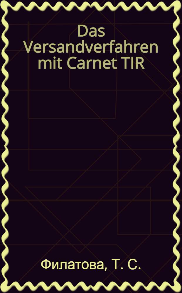 Das Versandverfahren mit Carnet TIR : учебно-методическое пособие для студентов 2 курса факультета таможенного дела и слушателей курсов повышения квалификации