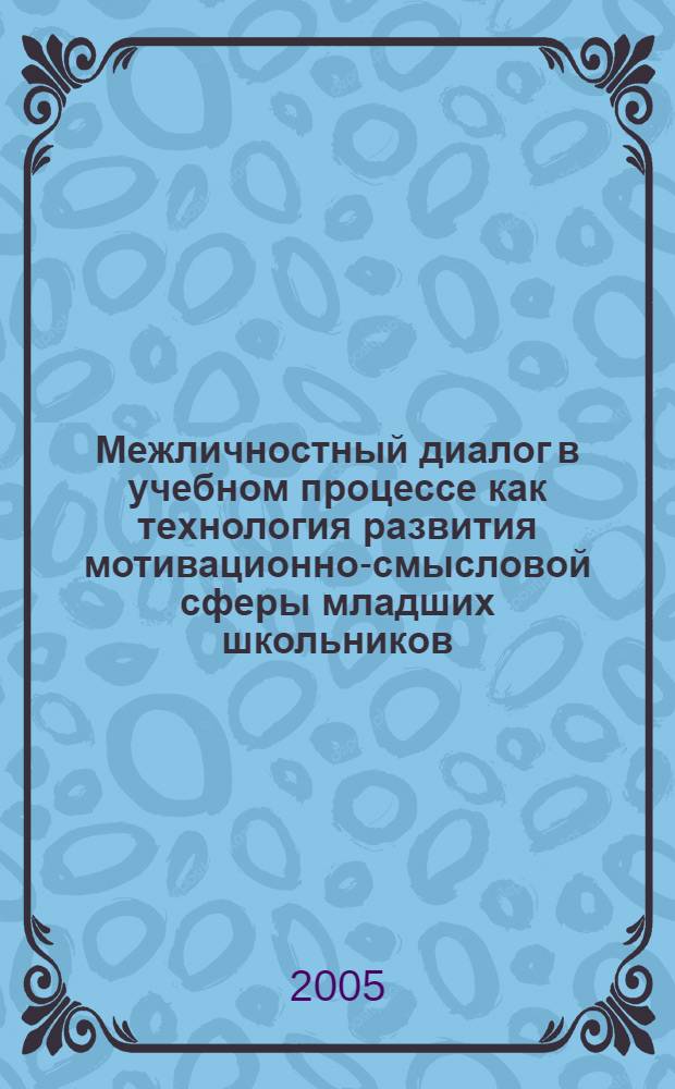 Межличностный диалог в учебном процессе как технология развития мотивационно-смысловой сферы младших школьников : автореферат диссертации на соискание ученой степени к.психол.н. : специальность 19.00.07