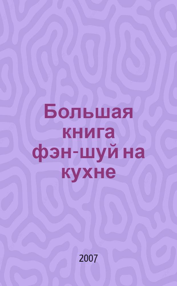 Большая книга фэн-шуй на кухне : на богатство, любовь, здоровье : лучшие рецепты, уютный дизайн, гармония пяти стихий