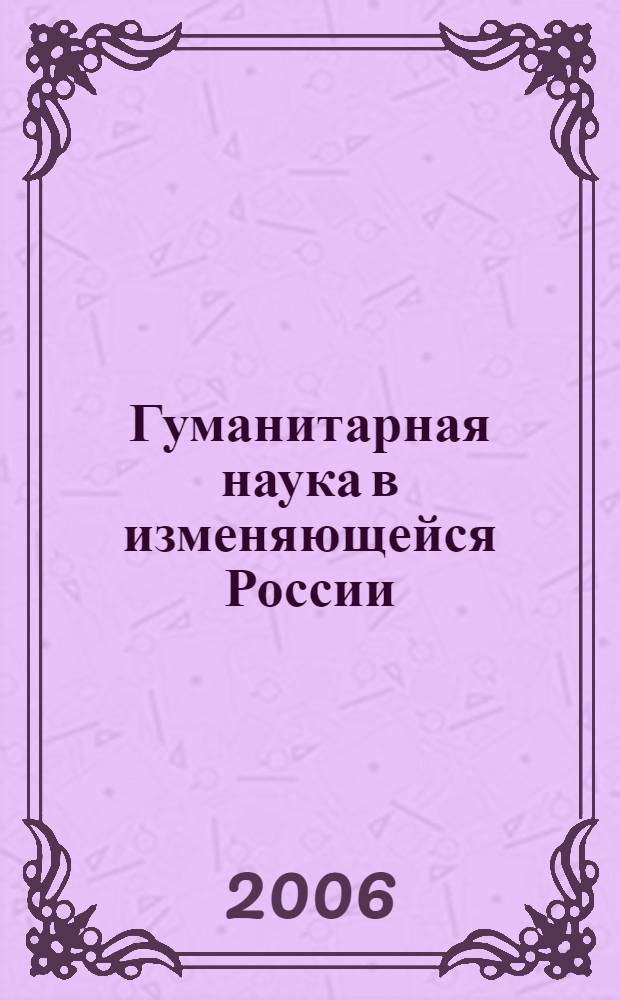 Гуманитарная наука в изменяющейся России: состояние и перспективы развития : материалы VIII Региональной научно-практической конференции, 25-28 сентября 2006 г
