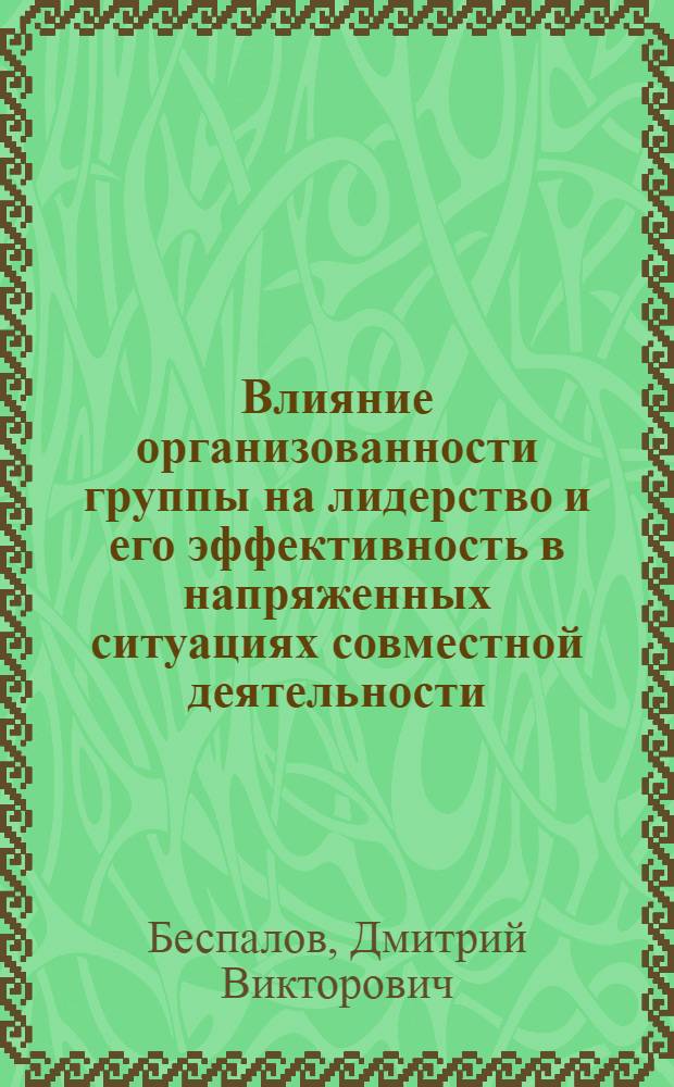 Влияние организованности группы на лидерство и его эффективность в напряженных ситуациях совместной деятельности (на примере учебных групп подростков и юношей) : автореферат диссертации на соискание ученой степени к.психол.н. : специальность 19.00.05