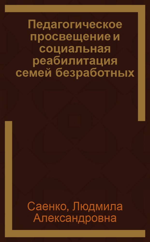 Педагогическое просвещение и социальная реабилитация семей безработных : монография