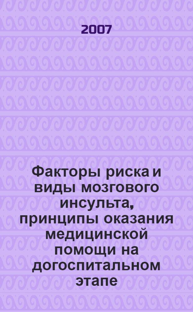 Факторы риска и виды мозгового инсульта, принципы оказания медицинской помощи на догоспитальном этапе : методические рекомендации для врачей-неврологов, кардиологов, участковых терапевтов, семейных врачей, курсантов факультетов последипломного образования, студентов медицинских вузов