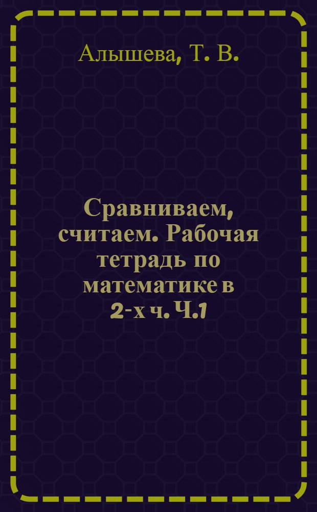 Сравниваем, считаем. Рабочая тетрадь по математике в 2-х ч. Ч.1