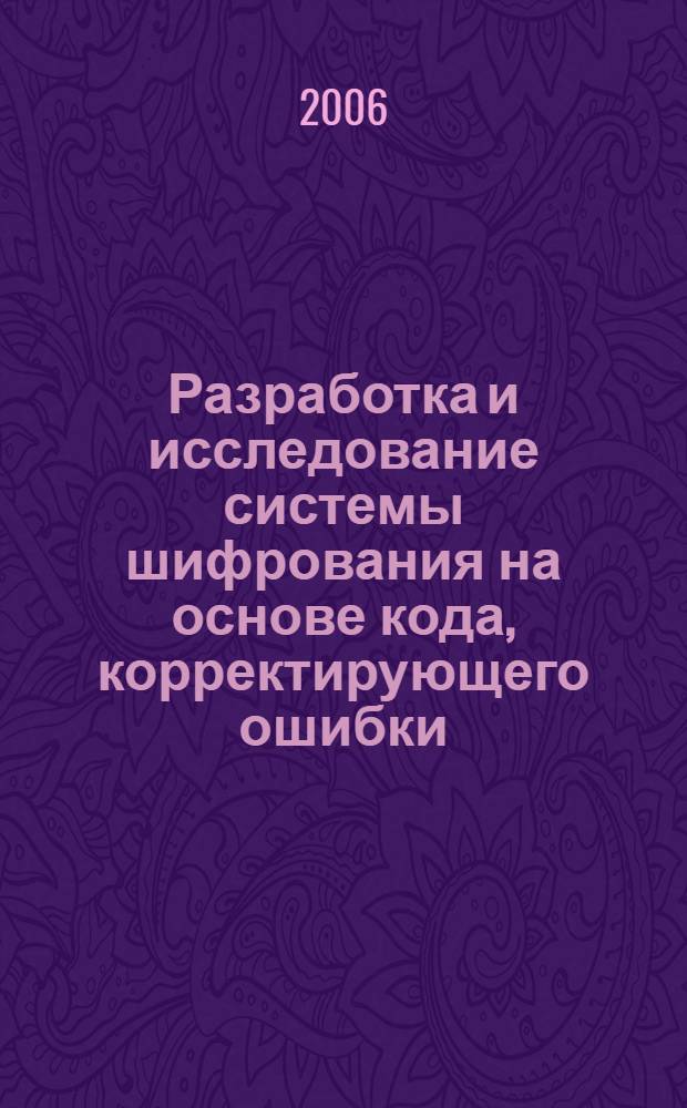 Разработка и исследование системы шифрования на основе кода, корректирующего ошибки : автореф. дис. на соиск. учен. степ. канд. техн. наук : специальность 05.13.18 <Мат. моделирование, числ. методы и комплексы программ>
