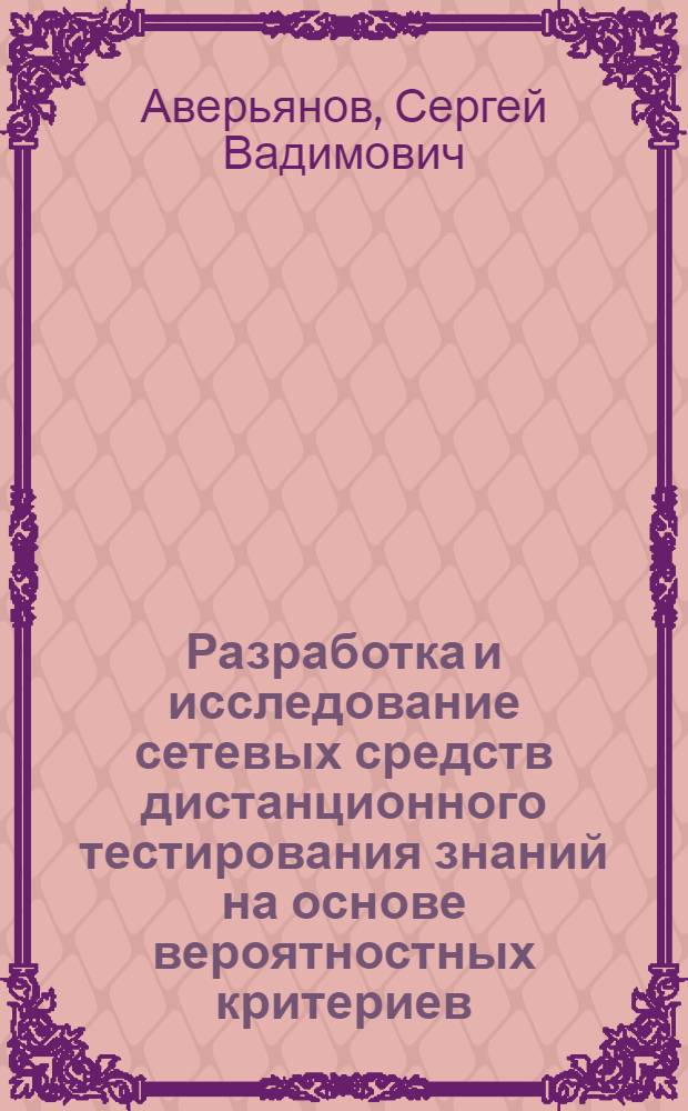 Разработка и исследование сетевых средств дистанционного тестирования знаний на основе вероятностных критериев : автореф. дис. на соиск. учен. степ. канд. техн. наук : специальность 05.13.13 <Телекоммуникац. системы и компьютер. сети>