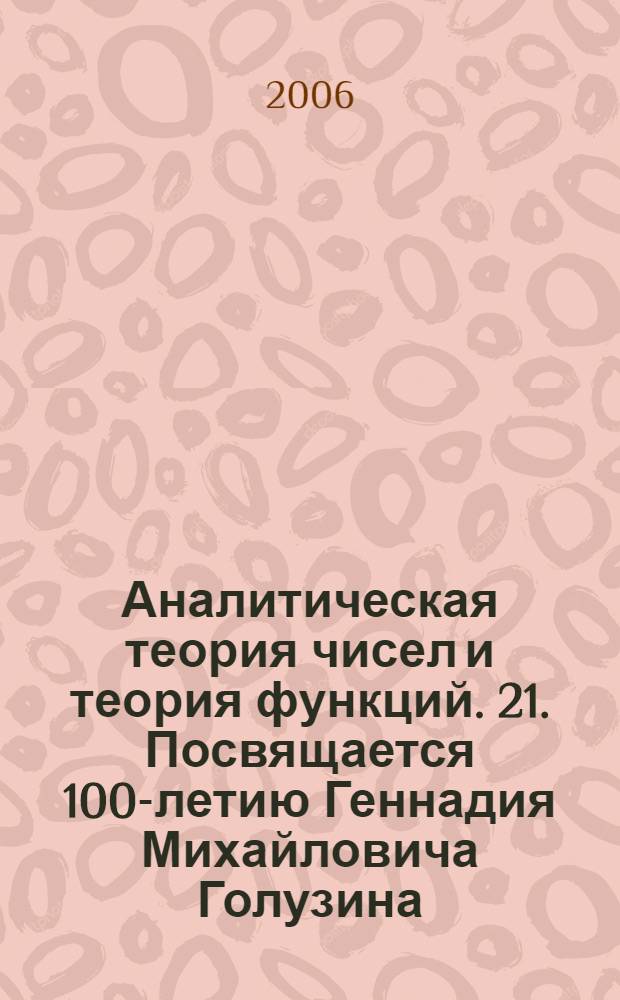 Аналитическая теория чисел и теория функций. 21. Посвящается 100-летию Геннадия Михайловича Голузина