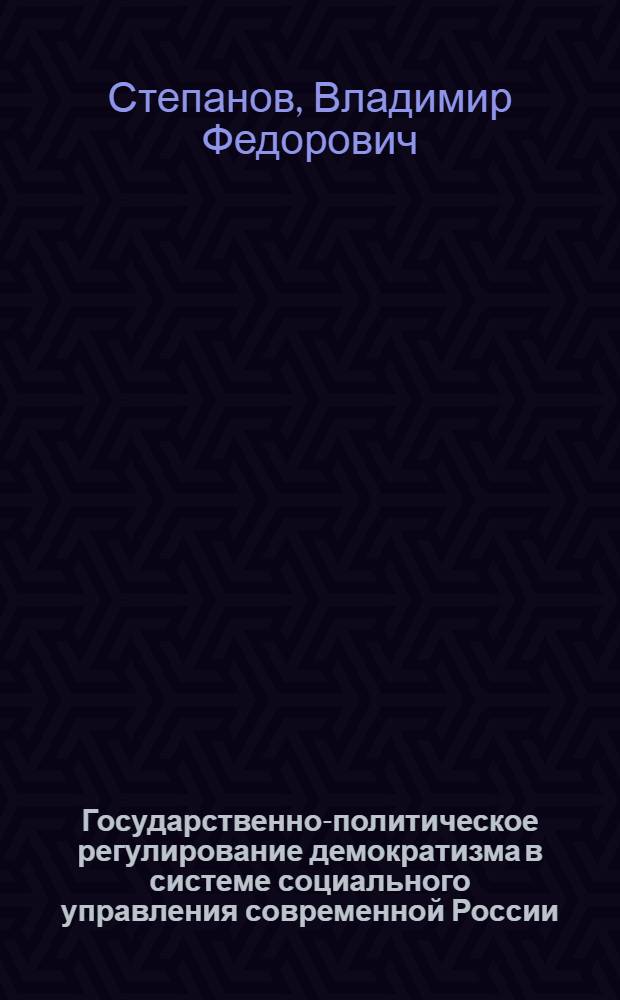 Государственно-политическое регулирование демократизма в системе социального управления современной России : автореферат диссертации на соискание ученой степени к.полит.н. : специальность 23.00.02