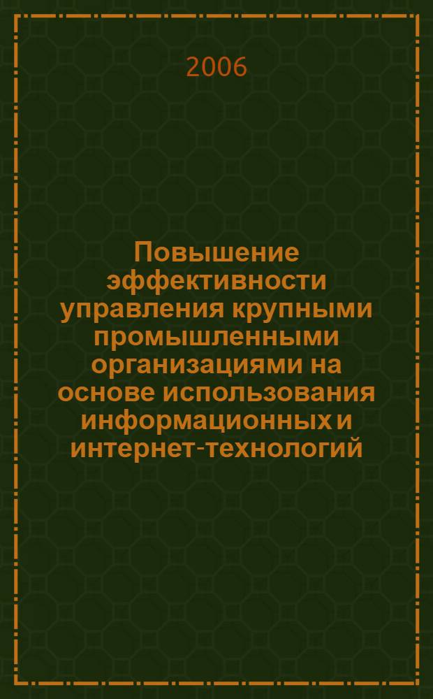 Повышение эффективности управления крупными промышленными организациями на основе использования информационных и интернет-технологий : автореф. дис. на соиск. учен. степ. канд. экон. наук : специальность 08.00.05 <Экономика и упр. нар. хоз-вом>