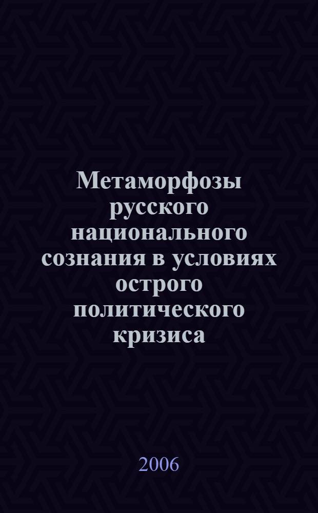 Метаморфозы русского национального сознания в условиях острого политического кризиса : автореф. дис. на соиск. учен. степ. канд. полит. наук : специальность 23.00.02 <Полит. ин-ты, этнополит. конфликтология, нац. и полит. процессы и технологии>