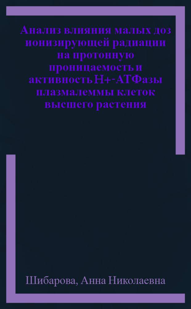 Анализ влияния малых доз ионизирующей радиации на протонную проницаемость и активность H+-АТФазы плазмалеммы клеток высшего растения (Cucurbita pepo) : автореф. дис. на соиск. учен. степ. канд. биол. наук : специальность 03.00.12 <Физиология и биохимия растений>