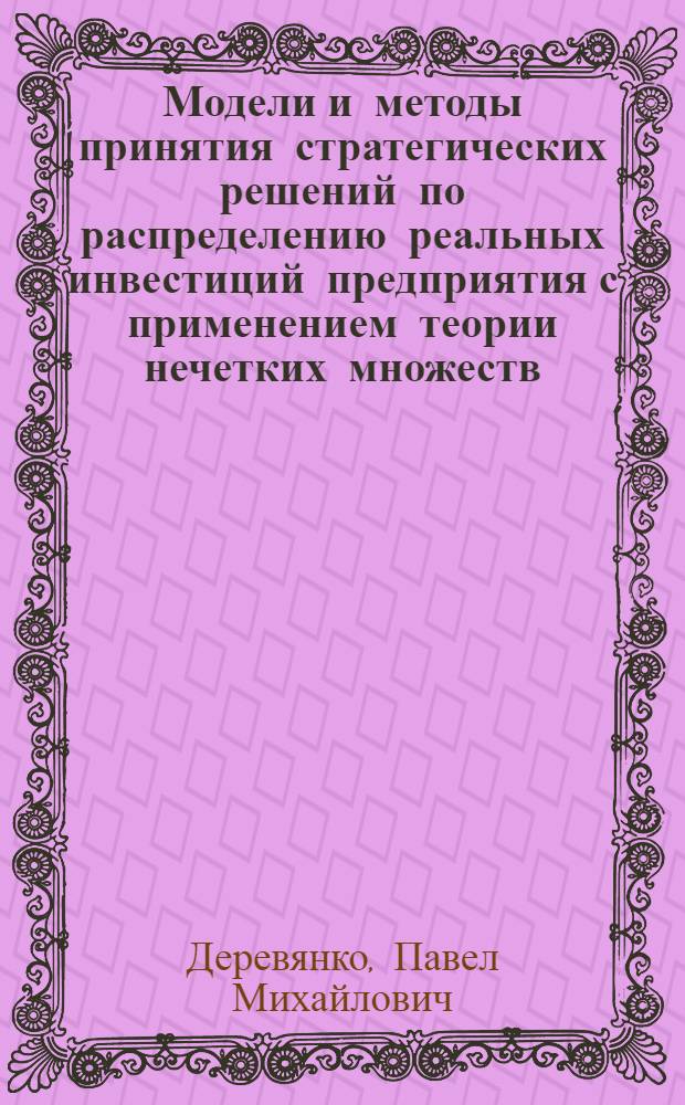 Модели и методы принятия стратегических решений по распределению реальных инвестиций предприятия с применением теории нечетких множеств : автореф. дис. на соиск. учен. степ. канд. экон. наук : специальность 08.00.13 <Мат. и инструм. методы экономики>