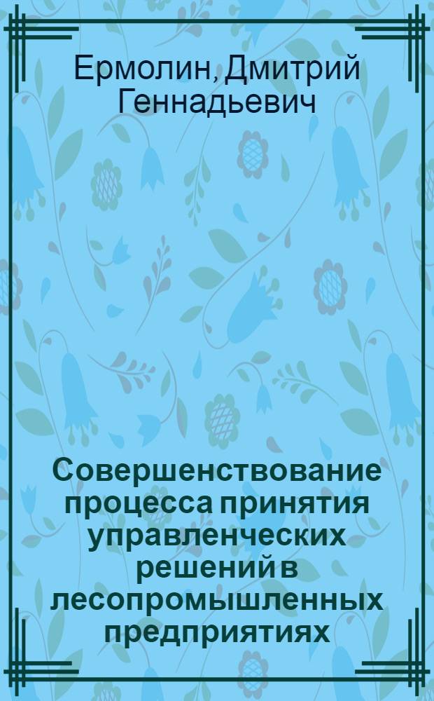 Совершенствование процесса принятия управленческих решений в лесопромышленных предприятиях : автореф. дис. на соиск. учен. степ. канд. экон. наук : специальность 08.00.05 <Экономика и упр. нар. хоз-вом>